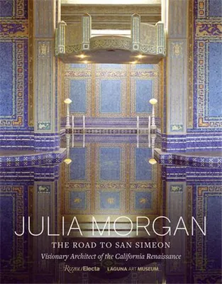 Julia Morgan The Road to San Simeon, Visionary Architect of the California Renaissance /anglais