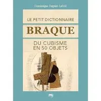 Le petit dictionnaire Braque du cubisme, du cubisme en 50 objets