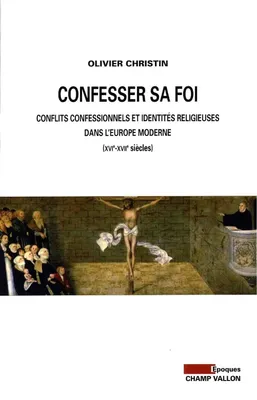 CONFESSER SA FOI, Conflits confessionnels et identités religieuses dans l’Europe moderne (XVIe-XVIIe siècles)
