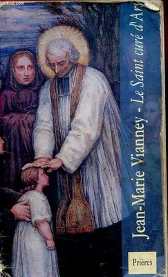 Jean-Marie Vianney - Le Saint curé d'Ars, le saint curé d'Ars