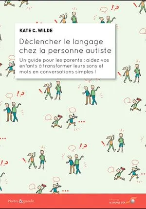 Déclencher le langage chez la personne autiste : Un guide pour les parents, Un guide pour les parents : aidez vos enfants à transformer leurs sons et mots en conversations simples ! Kate Wilde