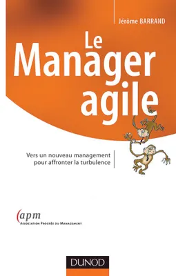 Le manager agile - Vers un nouveau management pour affronter la turbulence, vers un nouveau management pour affronter la turbulence