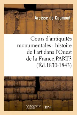 Cours d'antiquités monumentales : histoire de l'art dans l'Ouest de la France,PART3 (Éd.1830-1843)