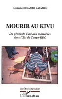 MOURIR AU KIVU, Du génocide Tutsi aux massacres dans l'Est du Congo-RDC