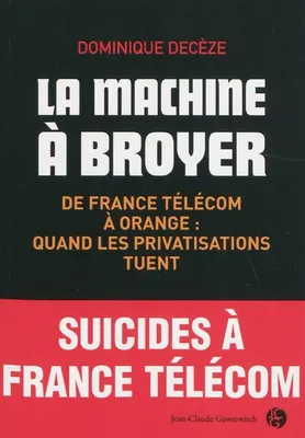 La machine à broyer / de France Télécom à Orange, quand les privatisations tuent, de France Télécom à Orange