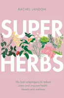 Superherbs, The best adaptogens to reduce stress and improve health, beauty and wellness