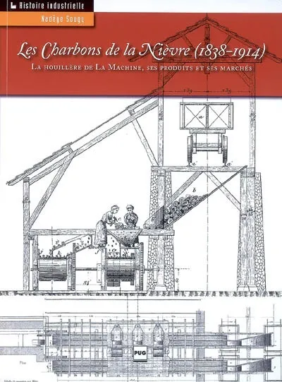 Les charbons de la Nièvre, la houillère de La Machine, ses produits et ses marchés, 1838-1914 Nadège Sougy