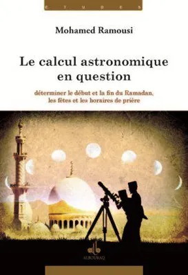 Le calcul astronomique en question, Déterminer le début et la fin du ramadan, les fêtes et les horaires de prière
