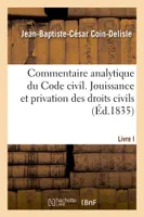 Commentaire analytique du Code civil. Livre Ier, titre Ier. Jouissance et privation. Droits civils