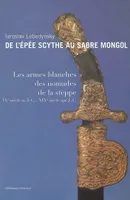 DE L'EPEE SCYTHE AU SABRE MONGOL - LES ARMES BLANCHES DES STEPPES, Les armes blanches des Steppes