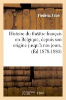 Histoire du théâtre français en Belgique, depuis son origine jusqu'à nos jours, (Éd.1878-1880)