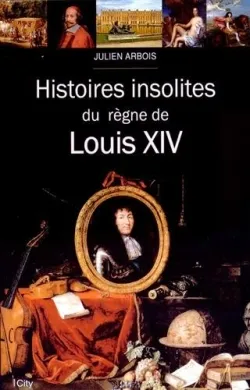 HISTOIRES INSOLITES DU REGNE DE LOUIS XIV, Histoires insolites du règne de Louis XIV