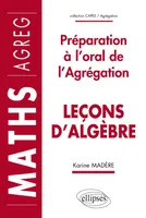 Leçons d'algèbre - Préparation à l'oral de l'Agrégation de Mathématiques, préparation à l'oral de l'agrégation