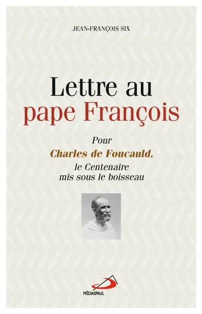 Lettre au Pape François, Pour Charles de Foucauld le centenaire mis sous le Boissseau Jean-François Six
