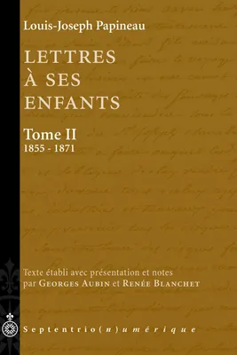 Lettres à ses enfants, Tome II. 1855-1871, Texte établi et annoté par Georges Aubin et Renée Blanchet