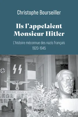 Ils l'appelaient Monsieur Hitler : L'histoire méconnue des nazis français 1920-1945