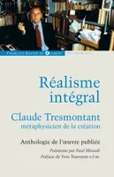 Réalisme intégral, Claude Tresmontant, métaphysicien de la création ; Anthologie de l'oeuvre publiée
