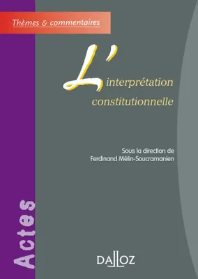 L'interprétation constitutionnelle, [actes de la Table ronde de l'Association internationale de droit constitutionnel, Bordeaux, 15-16 décembre 2004]