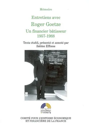 Entretiens avec Roger Goetze, haut fonctionnaire des Finances., 2, Entretiens avec Roger Goetze 1957-1988, Un financier bâtisseur, 1957-1988