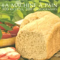 La machine à pain, 300 recettes, 300 photographies