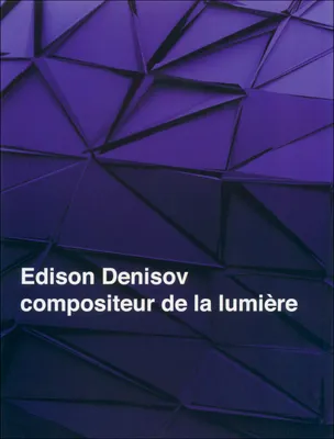 Edison Denisov, compositeur de la lumière, [actes de la Journée Edison Denisov, Paris, 9 avril 2009]