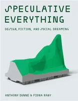 Speculative Everything : Design, Fiction, and Social Dreaming /anglais