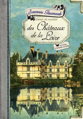 Souvenirs gourmands des châteaux de la Loire, carnet de recettes