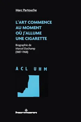 L'art commence au moment où j'allume une cigarette, Biographie de Marcel Duchamp (1887-1968)