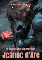 Le mystère de la charité de Jeanne d'Arc, Jeanne d'Arc vue par l'écrivain, poète et essayiste français Charles Péguy (1873-1914).