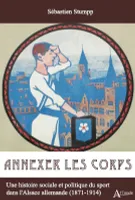 Annexer les corps, Une histoire sociale et politique du sport dans l'alsace allemande, 1871-1914