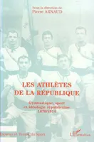 Les Athlètes de la République, Gymnastique, sport et idéologie républicaine 1870/1914