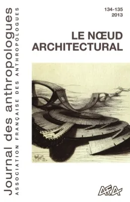Journal des anthropologues, n° 134-135/2013, Le nœud architectural