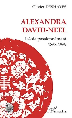Alexandra David-Neel, L'Asie passionnément - 1868-1969
