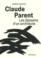 Claude Parent, Les desseins d’un architecte