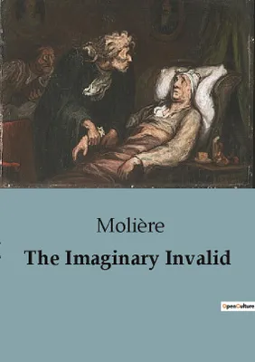 The Imaginary Invalid, A Comedic Critique of Hypochondria and Medical Professions in 17th Century France.