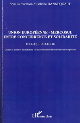 Union européenne - Mercosul : entre concurrence et solidarit, [actes du] colloque du GERCIE, Groupe d'études et de recherches sur la coopération internationale et européenne, [Tours, 2006]