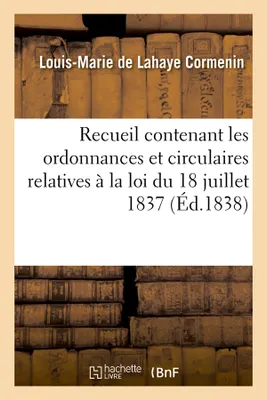 Recueil contenant les ordonnances et circulaires relatives à la loi du 18 juillet 1837 (Éd.1838)