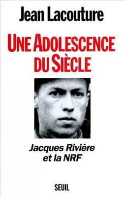 Une adolescence du siècle. Jacques Rivière et la NRF, Jacques Rivière et la NRF