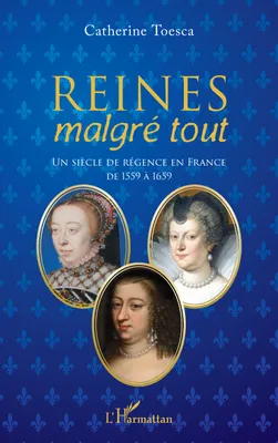 Reines malgré tout, Un siècle de régence en France de 1559 à 1659