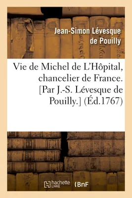 Vie de Michel de L'Hôpital, chancelier de France. [Par J.-S. Lévesque de Pouilly.] (Éd.1767)