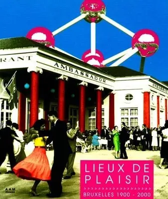 Lieux de Plaisir, Bruxelles 1900 - 2000