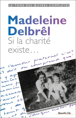 Oeuvres complètes / Madeleine Delbrêl, 16, Si la charité existe, tome XVI des OEuvres Complètes