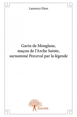 Garin de Monglane, maçon de l'Arche Sainte, surnommé Perceval par la légende