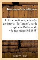 Lettres politiques, adressées au journal le Temps, par le capitaine Brébion, du 43e régiment, de ligne