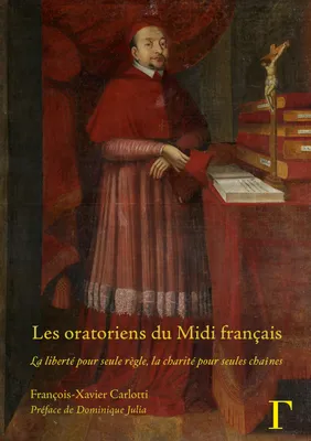 Les oratoriens du Midi français, XVIIe-XVIIIe siècles - la liberté pour seule règle, la charité pour seules chaînes