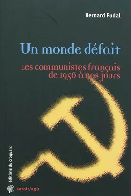 Un monde défait / les communistes français de 1956 à nos jours, les communistes français de 1956 à nos jours