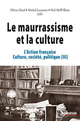 Le maurrassisme et la culture. Volume III, L’Action française. Culture, société, politique