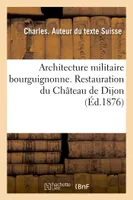 Architecture militaire bourguignonne. Restauration du Château de Dijon
