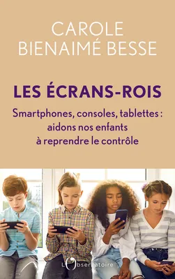 Les Écrans-rois, Smartphones, consoles, tablettes : aidons nos enfants à reprendre le contrôle