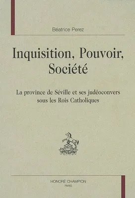 Inquisition, pouvoir, société - la province de Séville et ses judéoconvers sous les Rois catholiques, la province de Séville et ses judéoconvers sous les Rois catholiques